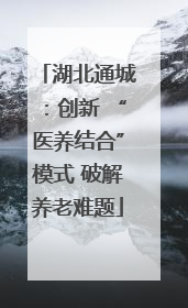 湖北通城：创新 “医养结合”模式 破解养老难题