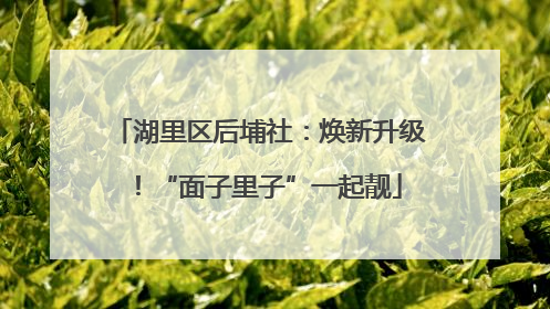 湖里区后埔社：焕新升级！“面子里子”一起靓