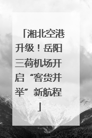 湘北空港升级！岳阳三荷机场开启“客货并举”新航程