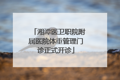 湘潭医卫职院附属医院体重管理门诊正式开诊