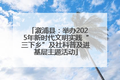 溆浦县：举办2025年新时代文明实践“三下乡”及社科普及进基层主题活动