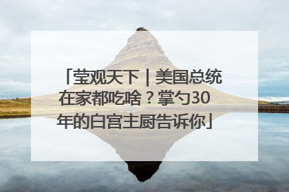 莹观天下｜美国总统在家都吃啥？掌勺30年的白宫主厨告诉你
