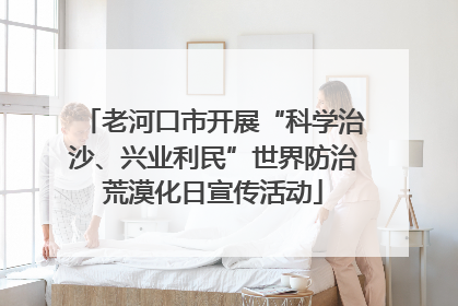 老河口市开展“科学治沙、兴业利民”世界防治荒漠化日宣传活动