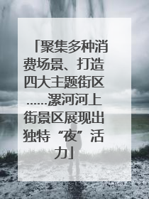 聚集多种消费场景、打造四大主题街区……漯河河上街景区展现出独特“夜”活力