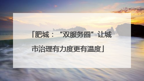 肥城：“双服务圈”让城市治理有力度更有温度