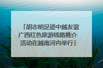 胡志明足迹中越友谊广西红色旅游线路推介活动在越南河内举行