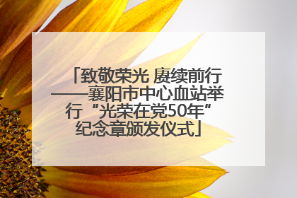 致敬荣光 赓续前行——襄阳市中心血站举行“光荣在党50年”纪念章颁发仪式