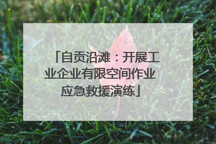 自贡沿滩：开展工业企业有限空间作业应急救援演练
