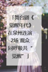 舞台剧《觉醒年代》在泉州连演2场 观众同呼吸共“觉醒”