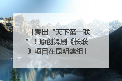 舞出“天下第一联”！原创舞剧《长联》项目在昆明建组
