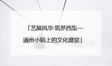 艺展风华·筑梦西集—通州小镇上的文化盛宴