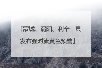 蒙城、涡阳、利辛三县发布强对流黄色预警