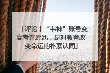 评论丨“韦神”账号变高考许愿池，是对教育改变命运的朴素认同