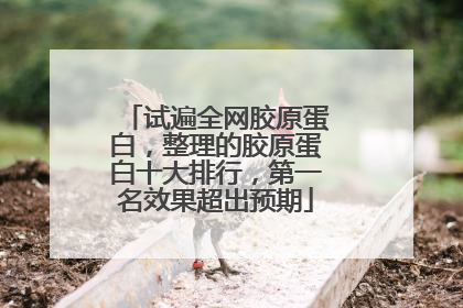 试遍全网胶原蛋白，整理的胶原蛋白十大排行，第一名效果超出预期