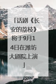 话剧《长安的荔枝》将于9月14日在潍坊大剧院上演