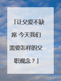 让父爱不缺席 今天我们需要怎样的父职观念？