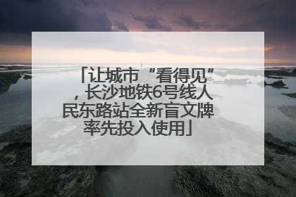 让城市“看得见”，长沙地铁6号线人民东路站全新盲文牌率先投入使用