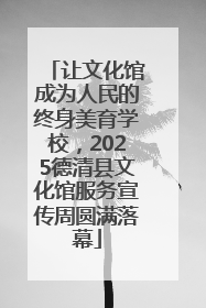 让文化馆成为人民的终身美育学校，2025德清县文化馆服务宣传周圆满落幕