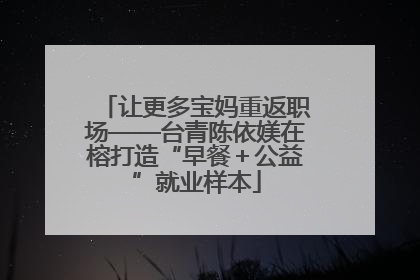 让更多宝妈重返职场——台青陈依媄在榕打造“早餐＋公益”就业样本