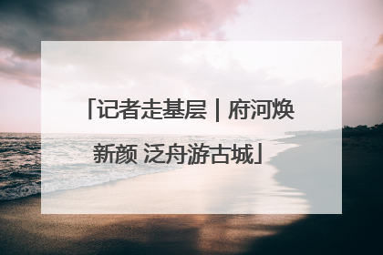 记者走基层｜府河焕新颜 泛舟游古城