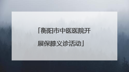 衡阳市中医医院开展保膝义诊活动