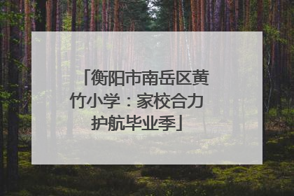 衡阳市南岳区黄竹小学：家校合力护航毕业季