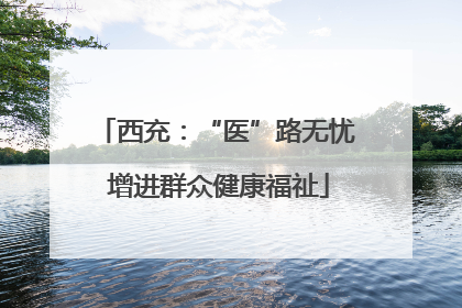 西充：“医”路无忧 增进群众健康福祉