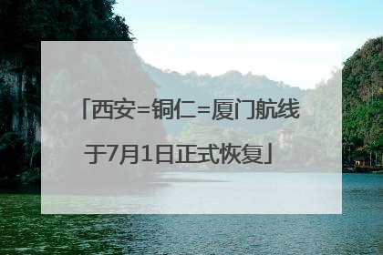西安=铜仁=厦门航线于7月1日正式恢复
