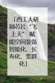 西工大研制芯片“飞上天” 赋能空间装备智能化、长寿化、集群化