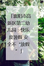 襄阳市高新区第二幼儿园：快乐度暑假 安全不“放假”