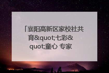 襄阳高新区家校社共育"七彩"童心 专家团支招智慧育儿