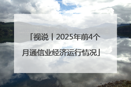 视说丨2025年前4个月通信业经济运行情况