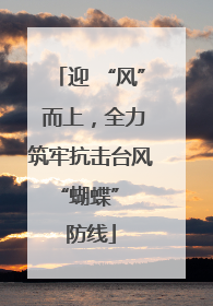 迎 “风” 而上，全力筑牢抗击台风 “蝴蝶” 防线