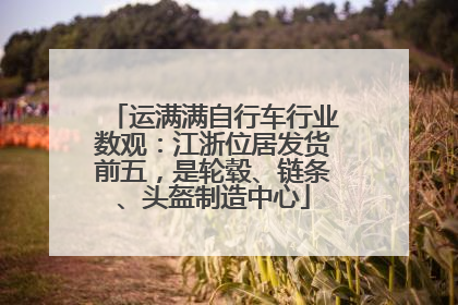 运满满自行车行业数观：江浙位居发货前五，是轮毂、链条、头盔制造中心