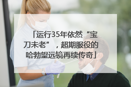 运行35年依然“宝刀未老”，超期服役的哈勃望远镜再续传奇