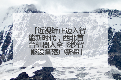 近视矫正迈入智能新时代，西北首台机器人全飞秒智能设备落户新疆