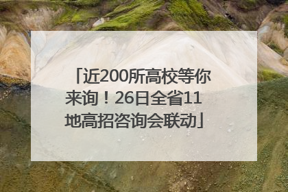 近200所高校等你来询！26日全省11地高招咨询会联动
