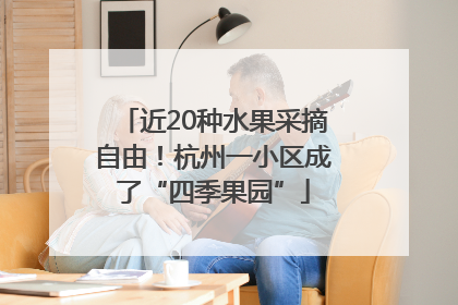近20种水果采摘自由！杭州一小区成了“四季果园”
