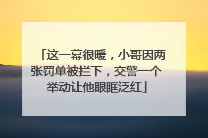这一幕很暖，小哥因两张罚单被拦下，交警一个举动让他眼眶泛红