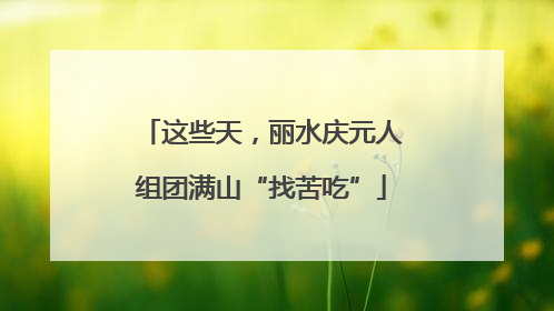 这些天，丽水庆元人组团满山“找苦吃”