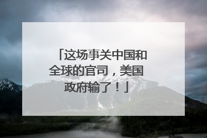 这场事关中国和全球的官司，美国政府输了！