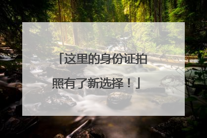 这里的身份证拍照有了新选择！