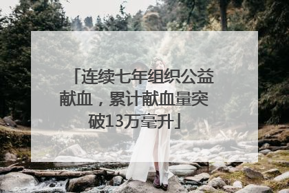 连续七年组织公益献血，累计献血量突破13万毫升