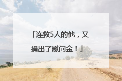 连救5人的他，又捐出了慰问金！