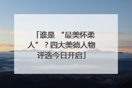 谁是 “最美怀柔人”？四大美德人物评选今日开启