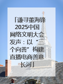 谦寻董海锋2025中国网络文明大会发声：以“三个向善”构建直播电商善意长河