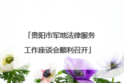 贵阳市军地法律服务工作座谈会顺利召开