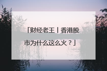 财经老王丨香港股市为什么这么火？