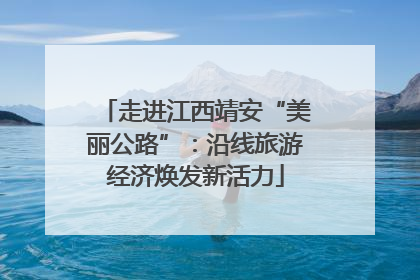 走进江西靖安“美丽公路”：沿线旅游经济焕发新活力