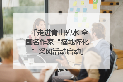 走进青山碧水 全国名作家“福地怀化”采风活动启动